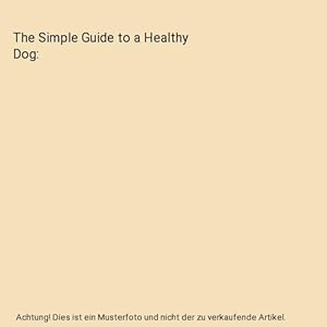 Bild des Verkufers fr The Simple Guide to a Healthy Dog zum Verkauf von Buchpark