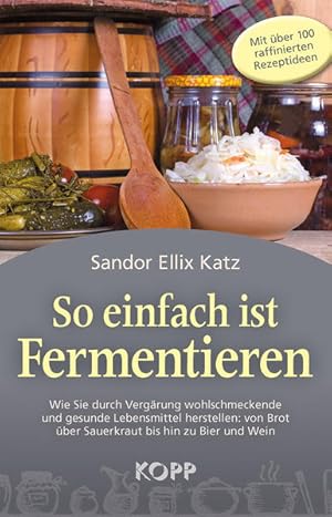 Seller image for So einfach ist Fermentieren Wie Sie durch Vergrung wohlschmeckende und gesunde Lebensmittel herstellen: von Brot ber Sauerkraut bis hin zu Bier und Wein for sale by Buchhandlung Bcken