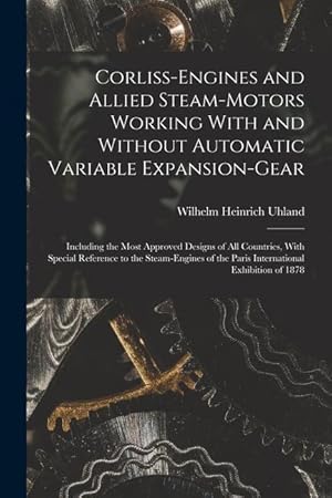 Bild des Verkufers fr Corliss-Engines and Allied Steam-Motors Working With and Without Automatic Variable Expansion-Gear: Including the Most Approved Designs of All Countri zum Verkauf von moluna