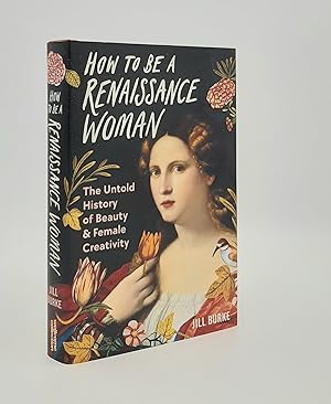 Seller image for HOW TO BE A RENAISSANCE WOMAN The Untold History of Beauty and Female Creativity for sale by Rothwell & Dunworth (ABA, ILAB)