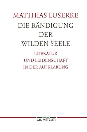 Seller image for Die Bndigung der wilden Seele : Literatur und Leidenschaft in der Aufklrung, Matthias Luserke / Germanistische Abhandlungen ; 77, for sale by nika-books, art & crafts GbR