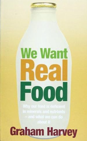 Seller image for We Want Real Food: The Local Food Lover's Bible: Why Our Food is Deficient in Minerals and Nutrients - and What We Can Do About it for sale by WeBuyBooks