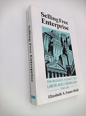 Selling Free Enterprise: The Business Assault on Labor and Liberalism, 1945-60 (The History of Me...