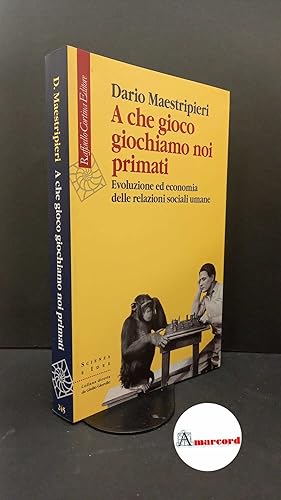 Imagen del vendedor de Maestripieri, Dario. A che gioco giochiamo noi primati : evoluzione ed economia delle relazioni sociali umane. Milano Raffaello Cortina, 2014 a la venta por Amarcord libri