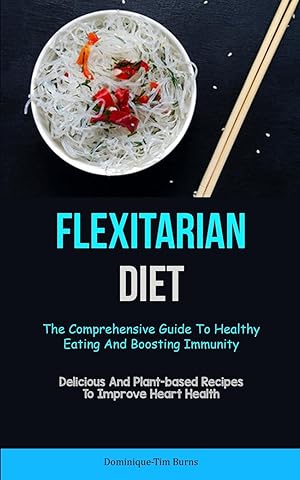Seller image for Flexitarian Diet: The Comprehensive Guide To Healthy Eating And Boosting Immunity (Delicious And Plant-based Recipes To Improve Heart Health) for sale by moluna