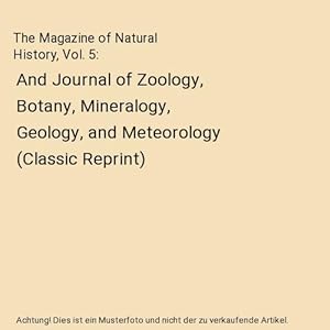 Bild des Verkufers fr The Magazine of Natural History, Vol. 5 : And Journal of Zoology, Botany, Mineralogy, Geology, and Meteorology (Classic Reprint) zum Verkauf von Buchpark