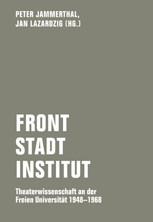 Front - Stadt - Institut. Theaterwissenschaft an der Freien Universität 1948-1968.
