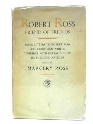 Imagen del vendedor de Robert Ross: Friend Of Friends Letters To Robert Ross, Art Critic And Writer, Together With Extracts From His Published Articles a la venta por World of Rare Books