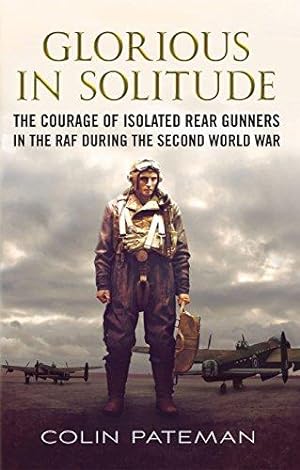 Bild des Verkufers fr Glorious in Solitude: The Courage of Isolated Rear Gunners in the RAF During the Second World War zum Verkauf von WeBuyBooks