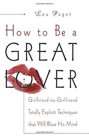 Immagine del venditore per How to Be a Great Lover: Girlfriend-To-Girlfriend Totally Explicit Techniques That Will Blow His Mind venduto da WeBuyBooks