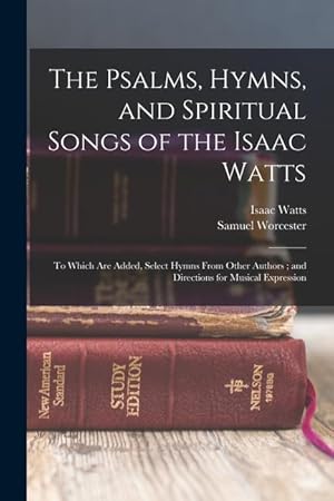 Bild des Verkufers fr The Psalms, Hymns, and Spiritual Songs of the Isaac Watts: To Which Are Added, Select Hymns From Other Authors and Directions for Musical Expression zum Verkauf von moluna