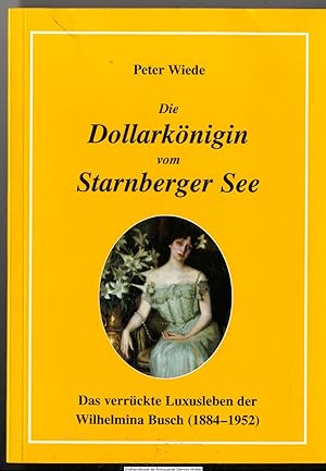 Seller image for Die Dollarknigin vom Starnberger See : das verrckte Luxusleben der Wilhelmina Busch (1884 - 1952) for sale by Dennis Wolter