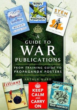 Seller image for A Guide to War Publications of the First & Second World War: From Training Guide to Propaganda Posters: From Training Guides to Propaganda Posters for sale by WeBuyBooks