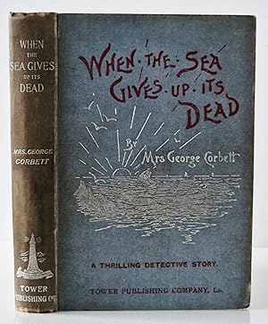 When the Sea Gives Up Its Dead. A Thrilling Detective Story.