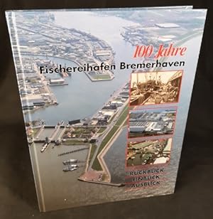 Seller image for 100 Jahre Fischereihafen Bremerhaven: Rckblick - Einblick - Ausblick. for sale by ANTIQUARIAT Franke BRUDDENBOOKS