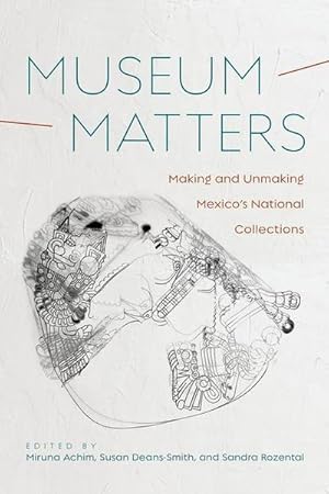 Bild des Verkufers fr Museum Matters: Making and Unmaking Mexico's National Collections zum Verkauf von AHA-BUCH GmbH