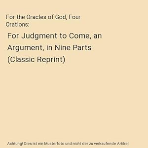 Bild des Verkufers fr For the Oracles of God, Four Orations : For Judgment to Come, an Argument, in Nine Parts (Classic Reprint) zum Verkauf von Buchpark