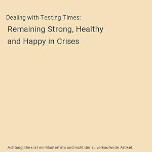 Seller image for Dealing with Testing Times : Remaining Strong, Healthy and Happy in Crises for sale by Buchpark