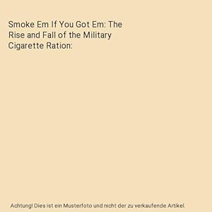 Bild des Verkufers fr Smoke Em If You Got Em: The Rise and Fall of the Military Cigarette Ration zum Verkauf von Buchpark