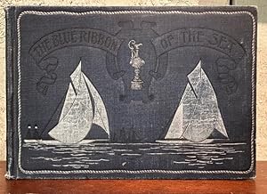 THE BLUE RIBBON OF THE SEA Authentic History of the America's Cup From 1851 to the Present Day.