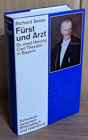 Fürst und Arzt : Dr. med. Herzog Carl Theodor in Bayern. Schicksal zwischen Wittelsbach und Habsb...