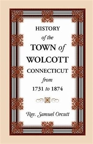 Seller image for History of the Town of Wolcott, Connecticut, From 1731 to 1874, with an Account of the Centernary Meeting, September 10th and 11th, 1873; and with the for sale by GreatBookPrices