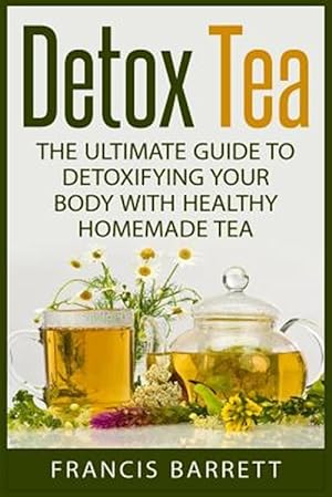 Seller image for Detox Tea : The Ultimate Guide to Detoxifying Your Body With Healthy Homemade Tea for sale by GreatBookPrices