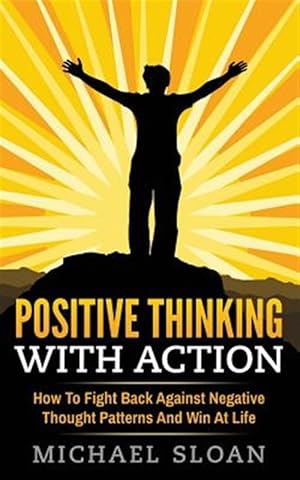 Image du vendeur pour Positive Thinking With Action : How to Fight Back Against Negative Thought Patterns and Win at Life mis en vente par GreatBookPrices