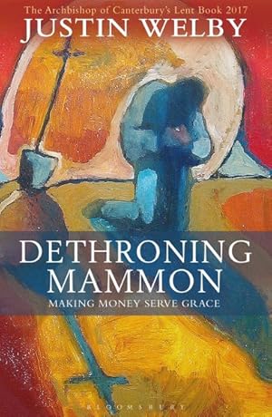 Seller image for Dethroning Mammon : Making Money Serve Grace: The Archbishop of Canterbury's Lent Book 2017 for sale by GreatBookPrices