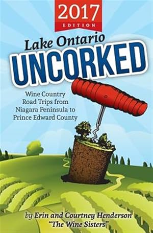 Seller image for Lake Ontario Uncorked : Wine Country Road Trips from Niagara Peninsula to Prince Edward County (2017 Edition) for sale by GreatBookPrices
