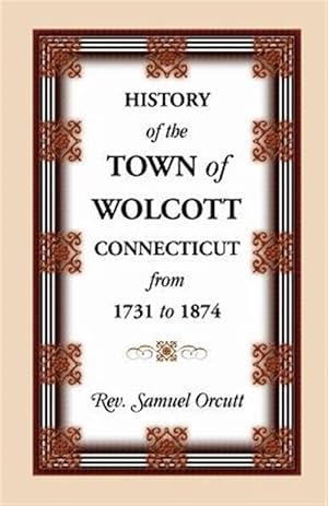 Seller image for History of the Town of Wolcott, Connecticut, From 1731 to 1874, with an Account of the Centernary Meeting, September 10th and 11th, 1873; and with the for sale by GreatBookPricesUK