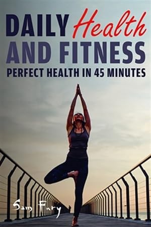 Bild des Verkufers fr Daily Health and Fitness: Perfect Health in Under 45 Minutes a Day zum Verkauf von GreatBookPrices