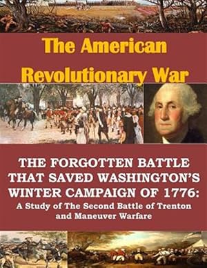 Immagine del venditore per Forgotten Battle That Saved Washington's Winter Campaign of 1776 : A Study of the Second Battle of Trenton and Maneuver Warfare venduto da GreatBookPrices