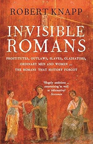 Image du vendeur pour Invisible Romans: Prostitutes, outlaws, slaves, gladiators, ordinary men and women . the Romans that history forgot mis en vente par WeBuyBooks