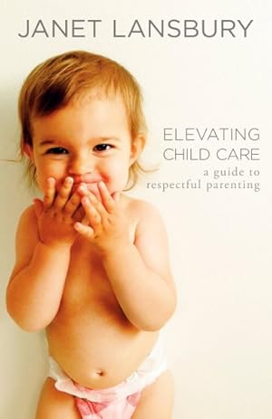 Seller image for Elevating Child Care : A Guide to Respectful Parenting for sale by GreatBookPrices