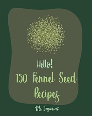 Immagine del venditore per Hello! 150 Fennel Seed Recipes: Best Fennel Seed Cookbook Ever For Beginners [Vegan Curry Cookbook, Flax Seed Cookbook, Chicken Parmesan Recipe, Beef venduto da GreatBookPrices