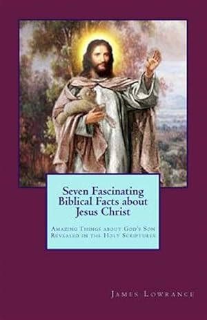 Imagen del vendedor de Seven Fascinating Biblical Facts About Jesus Christ : Amazing Things About God's Son Revealed in the Holy Scriptures a la venta por GreatBookPrices