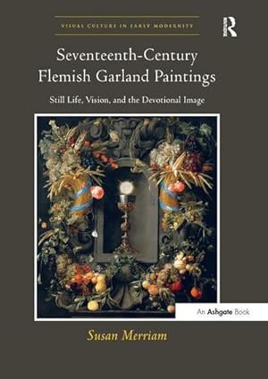 Imagen del vendedor de Seventeenth-Century Flemish Garland Paintings : Still Life, Vision, and the Devotional Image a la venta por AHA-BUCH GmbH
