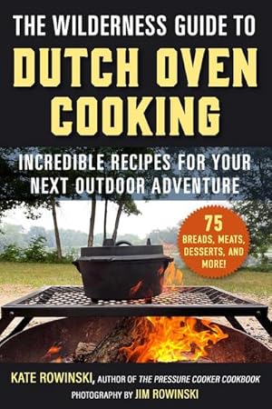 Bild des Verkufers fr The Wilderness Guide to Dutch Oven Cooking : Incredible Recipes for Your Next Outdoor Adventure zum Verkauf von Smartbuy
