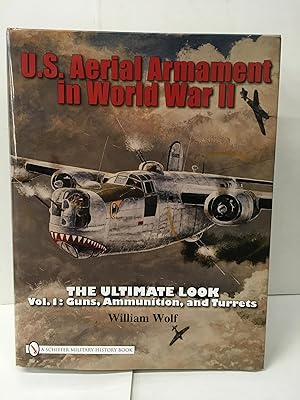 U.S. Aerial Armament in World War II: The Ultimate Look, Vol. 1 - Guns, Ammunition, and Turrets
