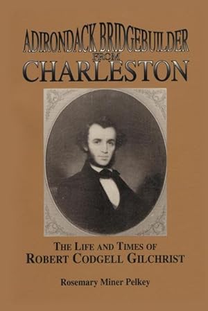 Image du vendeur pour Adirondack Bridgebuilder From Charleston : The Life and Times of Robert Cogdell Gilchrist mis en vente par AHA-BUCH GmbH