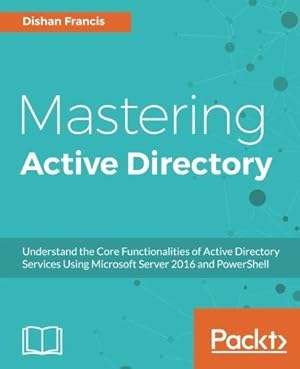Bild des Verkufers fr Mastering Active Directory: Understand the Core Functionalities of Active Directory Services Using Microsoft Server 2016 and PowerShell zum Verkauf von WeBuyBooks