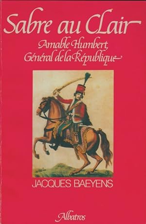 Sabre au clair : Des Vosges ? la Louisiane 1789-1823 - Jacques Baeyens