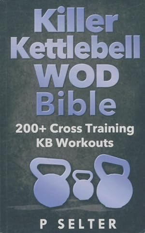 Seller image for Killer kettlebell WOD bible : 200+ cross training KB workouts - P Selter for sale by Book Hmisphres