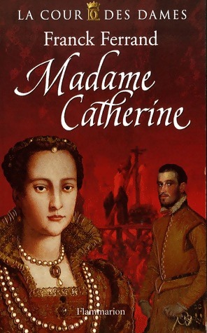 La cour des dames Tome III : Madame Catherine - Franck Ferrand