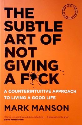 The Subtle Art Of Not Giving A F*ck: A Counterintuitive Approach To Living A Good Life