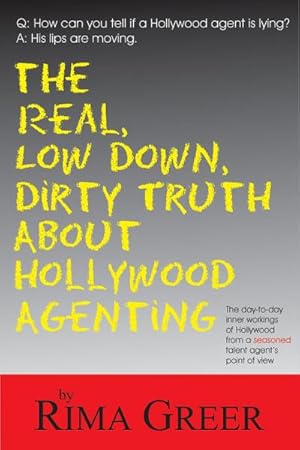 Imagen del vendedor de The Real, Low Down, Dirty Truth about Hollywood Agenting: The Day-To-Day Inner Workings of Hollywood from a Seasoned Talent Agent's Point of View a la venta por AHA-BUCH GmbH