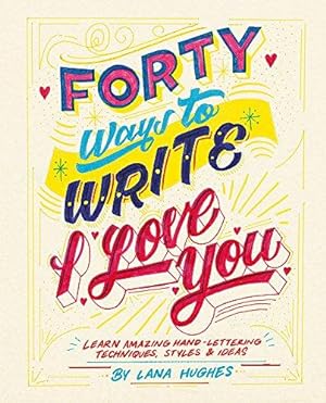 Seller image for Forty Ways to Write I Love You: Learn amazing hand-lettering techniques, styles and ideas for sale by WeBuyBooks