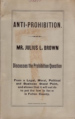 Anti-Prohibition. Mr. Julius L. Brown Discusses the Prohibition Question from a Legal, Moral, Pol...