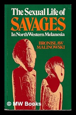 Seller image for The sexual life of savages in north-western Melanesia : an ethnographic account of courtship, marriage and family life among the natives of the Trobriand Islands, British New Guinea / by Bronislaw Malinowski ; with a preface by Havelock Ellis for sale by MW Books